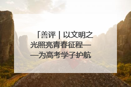 善评｜以文明之光照亮青春征程——为高考学子护航新时代成长之路