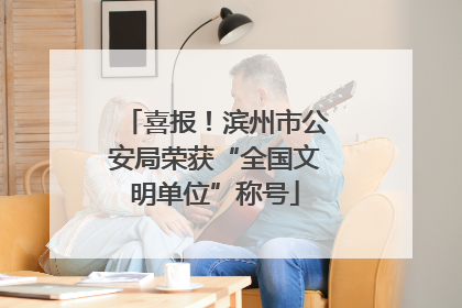 喜报！滨州市公安局荣获“全国文明单位”称号