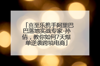 喜至乐携手阿里巴巴落地实战专家-孙倩，教你如何7天爆单逆袭跨境电商