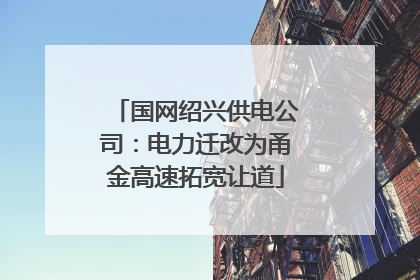 国网绍兴供电公司：电力迁改为甬金高速拓宽让道