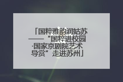 国粹雅韵润姑苏——“国粹进校园·国家京剧院艺术导赏”走进苏州