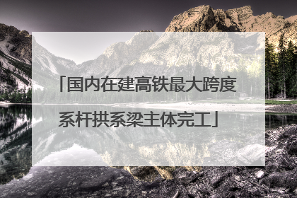 国内在建高铁最大跨度系杆拱系梁主体完工