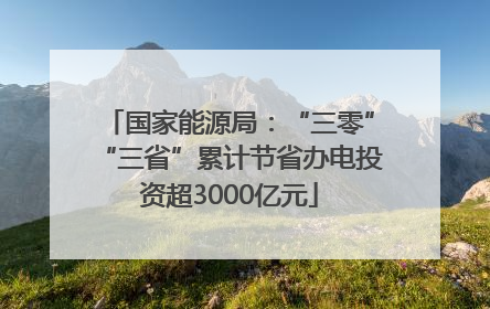 国家能源局：“三零”“三省”累计节省办电投资超3000亿元