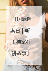 国际档案日｜听！档案在讲故事