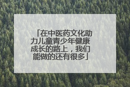 在中医药文化助力儿童青少年健康成长的路上，我们能做的还有很多