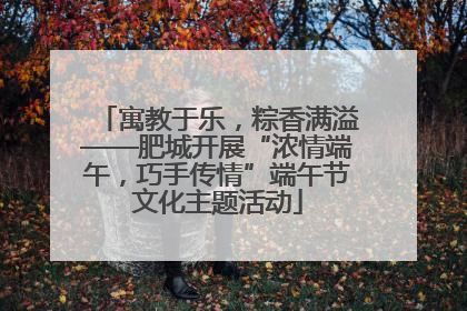 寓教于乐，粽香满溢——肥城开展“浓情端午，巧手传情”端午节文化主题活动