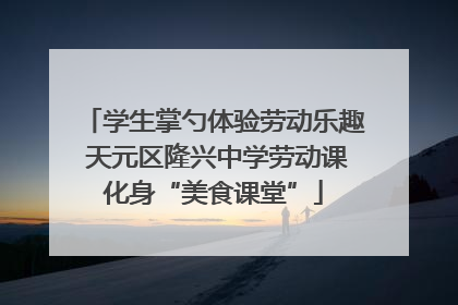 学生掌勺体验劳动乐趣 天元区隆兴中学劳动课化身“美食课堂”