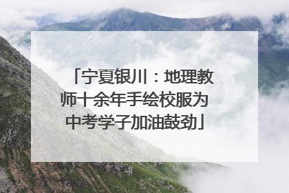 宁夏银川：地理教师十余年手绘校服为中考学子加油鼓劲