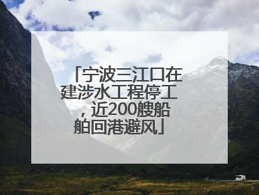 宁波三江口在建涉水工程停工，近200艘船舶回港避风