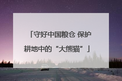 守好中国粮仓 保护耕地中的“大熊猫”