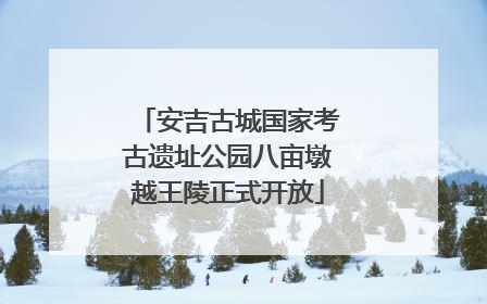 安吉古城国家考古遗址公园八亩墩越王陵正式开放
