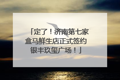 定了！济南第七家盒马鲜生店正式签约银丰玖玺广场！