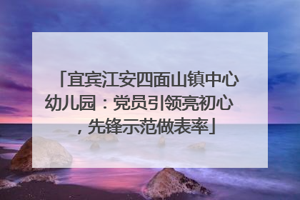 宜宾江安四面山镇中心幼儿园：党员引领亮初心，先锋示范做表率