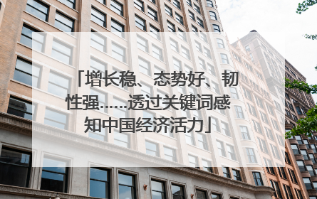 增长稳、态势好、韧性强……透过关键词感知中国经济活力
