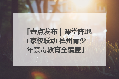 壹点发布｜课堂阵地+家校联动 德州青少年禁毒教育全覆盖