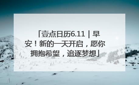 壹点日历6.11｜早安！新的一天开启，愿你拥抱希望，追逐梦想