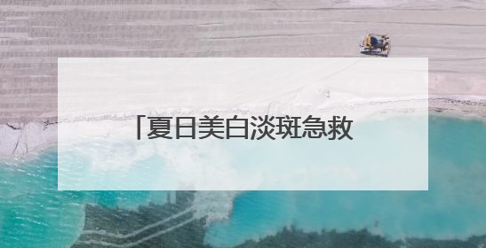 夏日美白淡斑急救！露卡菲娅祛斑套装，用过就离不开！