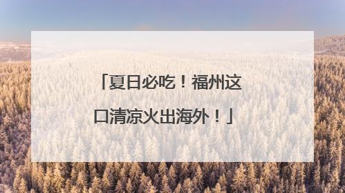 夏日必吃！福州这口清凉火出海外！