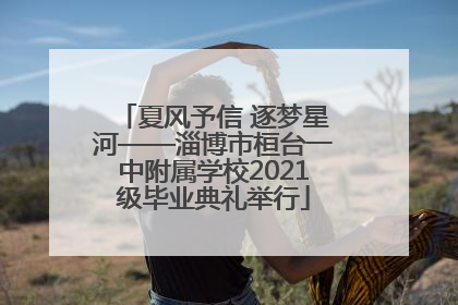 夏风予信 逐梦星河——淄博市桓台一中附属学校2021级毕业典礼举行