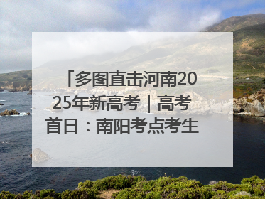 多图直击河南2025年新高考｜高考首日：南阳考点考生信心满满迎战