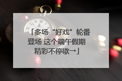 多场“好戏”轮番登场 这个端午假期精彩不停歇→