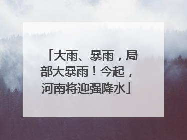 大雨、暴雨，局部大暴雨！今起，河南将迎强降水