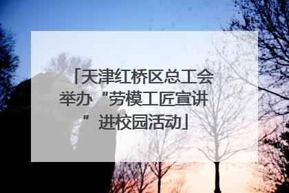 天津红桥区总工会举办“劳模工匠宣讲”进校园活动