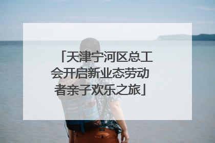 天津宁河区总工会开启新业态劳动者亲子欢乐之旅