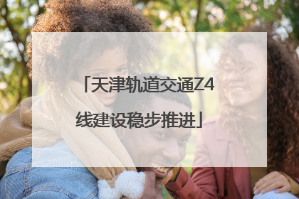 天津轨道交通Z4线建设稳步推进