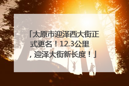 太原市迎泽西大街正式更名！12.3公里，迎泽大街新长度！