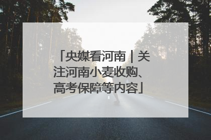 央媒看河南｜关注河南小麦收购、高考保障等内容