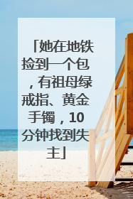 她在地铁捡到一个包，有祖母绿戒指、黄金手镯，10分钟找到失主