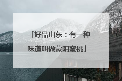 好品山东：有一种味道叫做蒙阴蜜桃