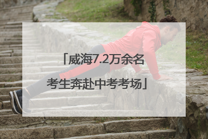 威海7.2万余名考生奔赴中考考场