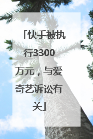 快手被执行3300万元，与爱奇艺诉讼有关