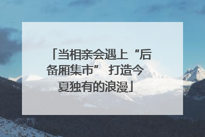 当相亲会遇上“后备厢集市” 打造今夏独有的浪漫