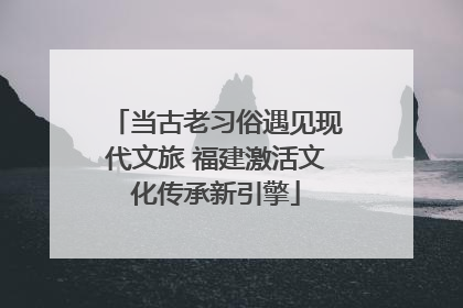 当古老习俗遇见现代文旅 福建激活文化传承新引擎