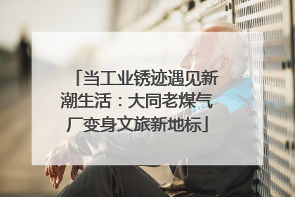 当工业锈迹遇见新潮生活：大同老煤气厂变身文旅新地标