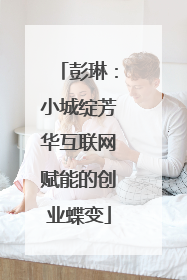 彭琳:小城绽芳华互联网赋能的创业蝶变