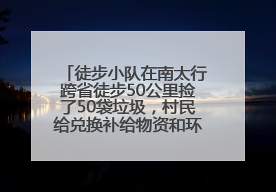 徒步小队在南太行跨省徒步50公里捡了50袋垃圾，村民给兑换补给物资和环保卫士勋章
