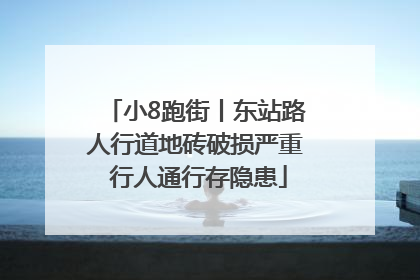 小8跑街丨东站路人行道地砖破损严重 行人通行存隐患