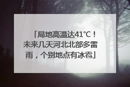 局地高温达41℃！未来几天河北北部多雷雨，个别地点有冰雹