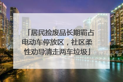 居民捡废品长期霸占电动车停放区，社区柔性劝导清走两车垃圾