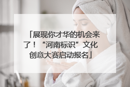 展现你才华的机会来了！“河南标识”文化创意大赛启动报名