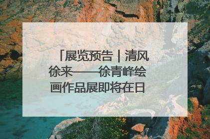 展览预告｜清风徐来——徐青峰绘画作品展即将在日照市美术馆开展