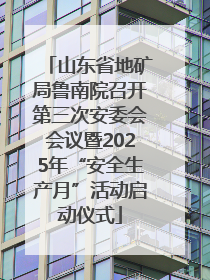 山东省地矿局鲁南院召开第三次安委会会议暨2025年“安全生产月”活动启动仪式