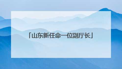 山东新任命一位副厅长
