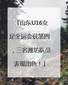 山东U16女足全运会获第四，三名潍坊队员表现出色！