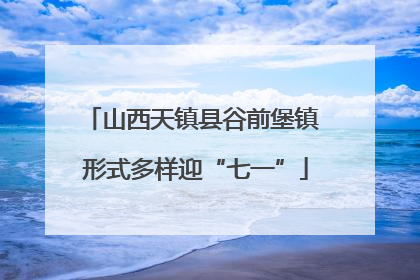 山西天镇县谷前堡镇 形式多样迎“七一”