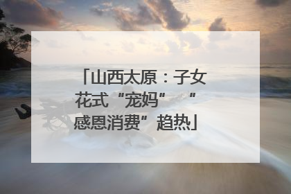 山西太原：子女花式“宠妈” “感恩消费”趋热